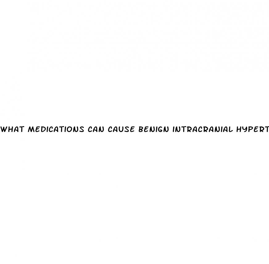 what medications can cause benign intracranial hypertension