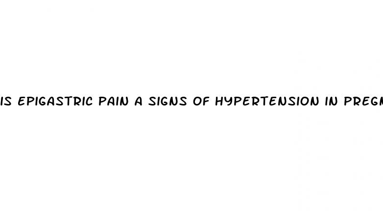 is epigastric pain a signs of hypertension in pregnancy