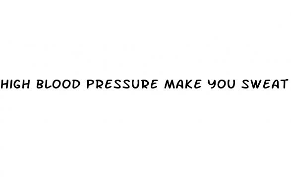 high blood pressure make you sweat