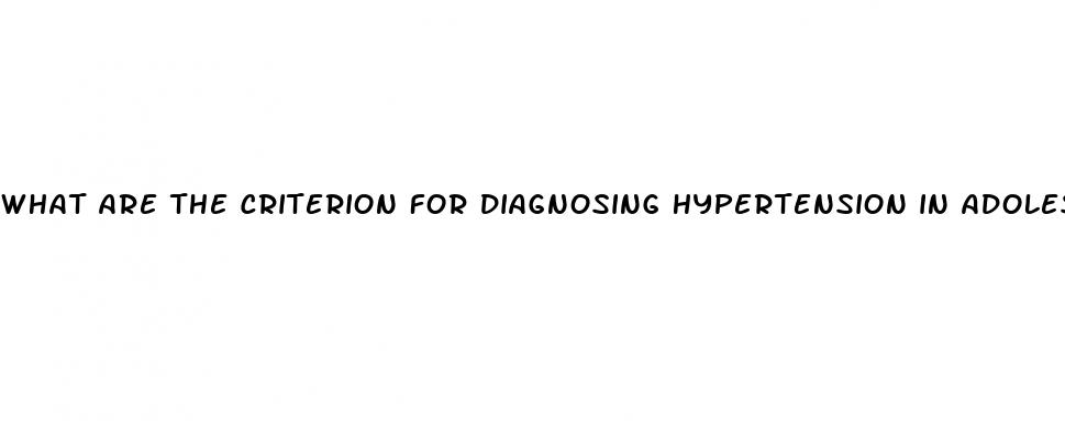 what are the criterion for diagnosing hypertension in adolescents