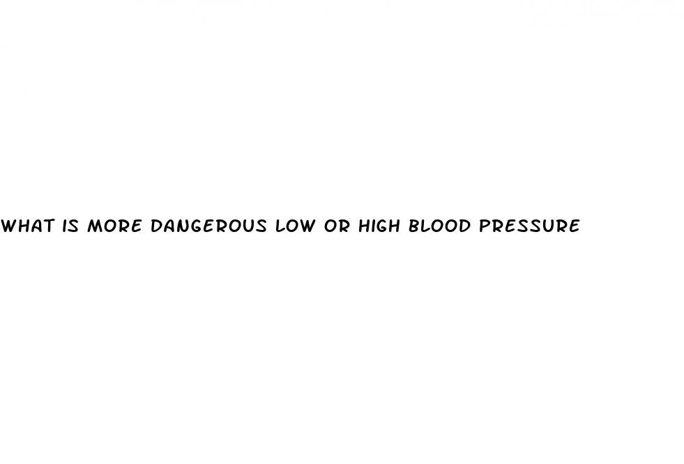 what is more dangerous low or high blood pressure