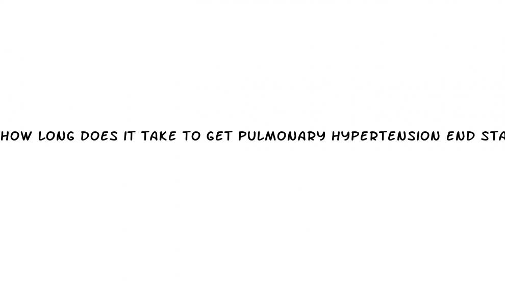 how long does it take to get pulmonary hypertension end stage