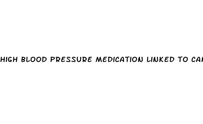 high blood pressure medication linked to cancer