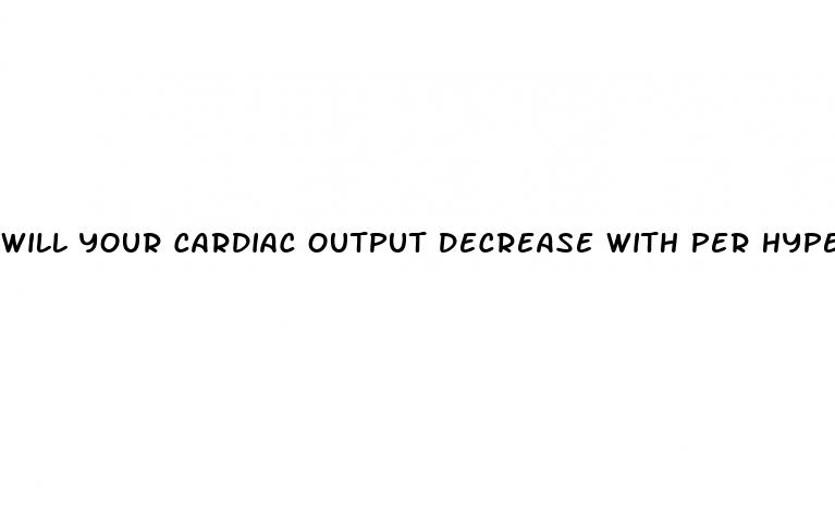 will your cardiac output decrease with per hypertension