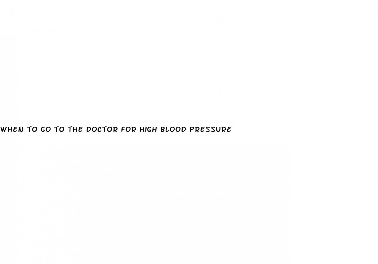 when to go to the doctor for high blood pressure