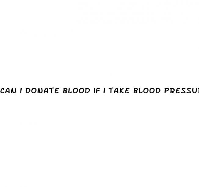 can i donate blood if i take blood pressure medication