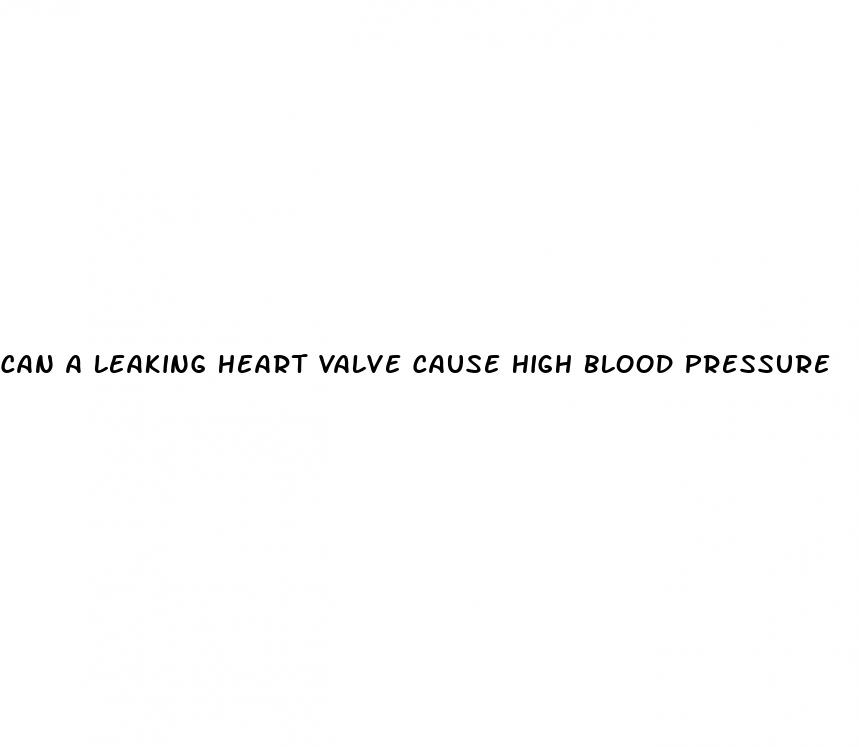 can a leaking heart valve cause high blood pressure