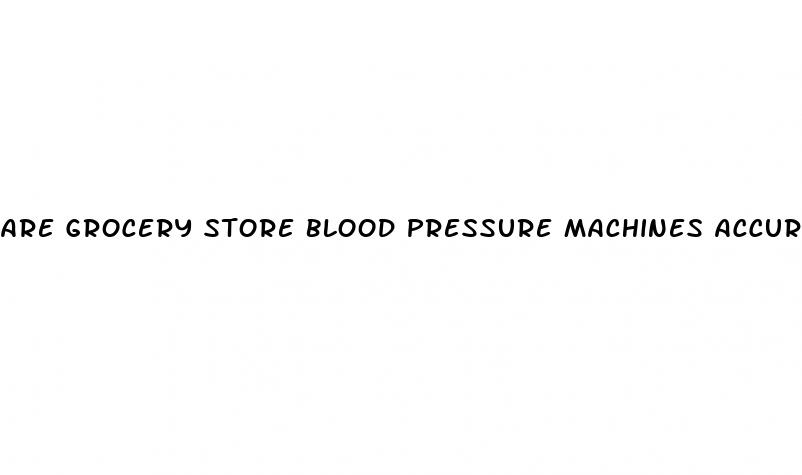 are grocery store blood pressure machines accurate