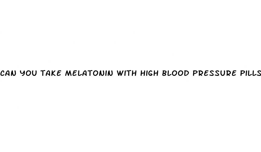 can you take melatonin with high blood pressure pills