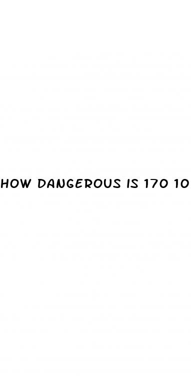 how dangerous is 170 100 blood pressure