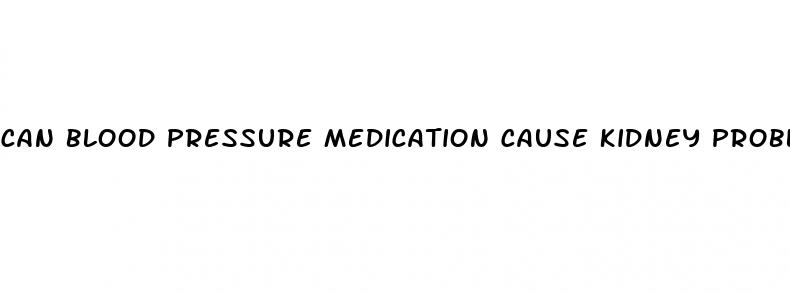 can blood pressure medication cause kidney problems