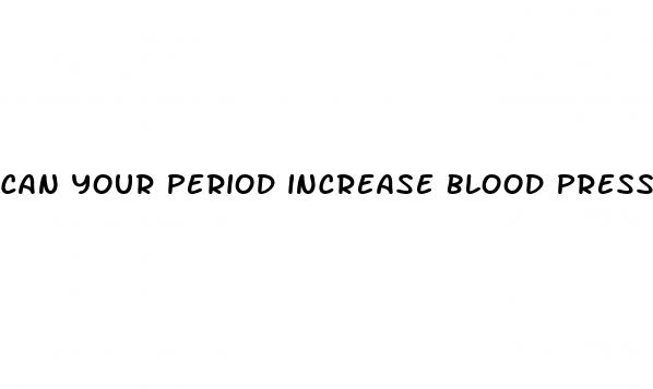can your period increase blood pressure