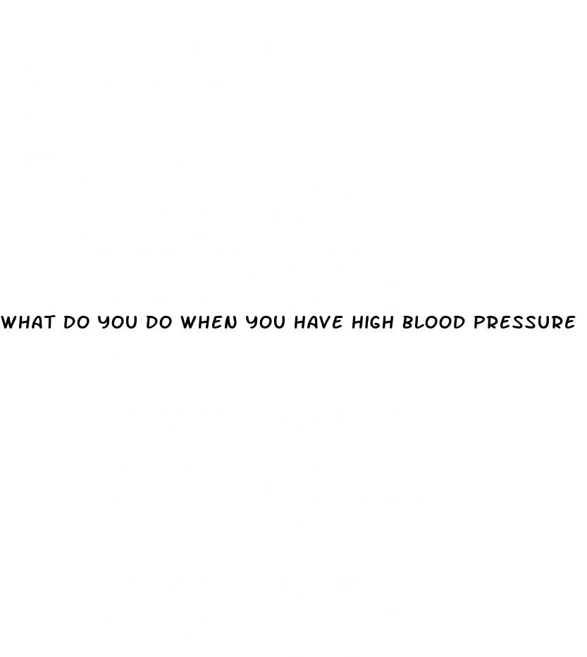 what do you do when you have high blood pressure