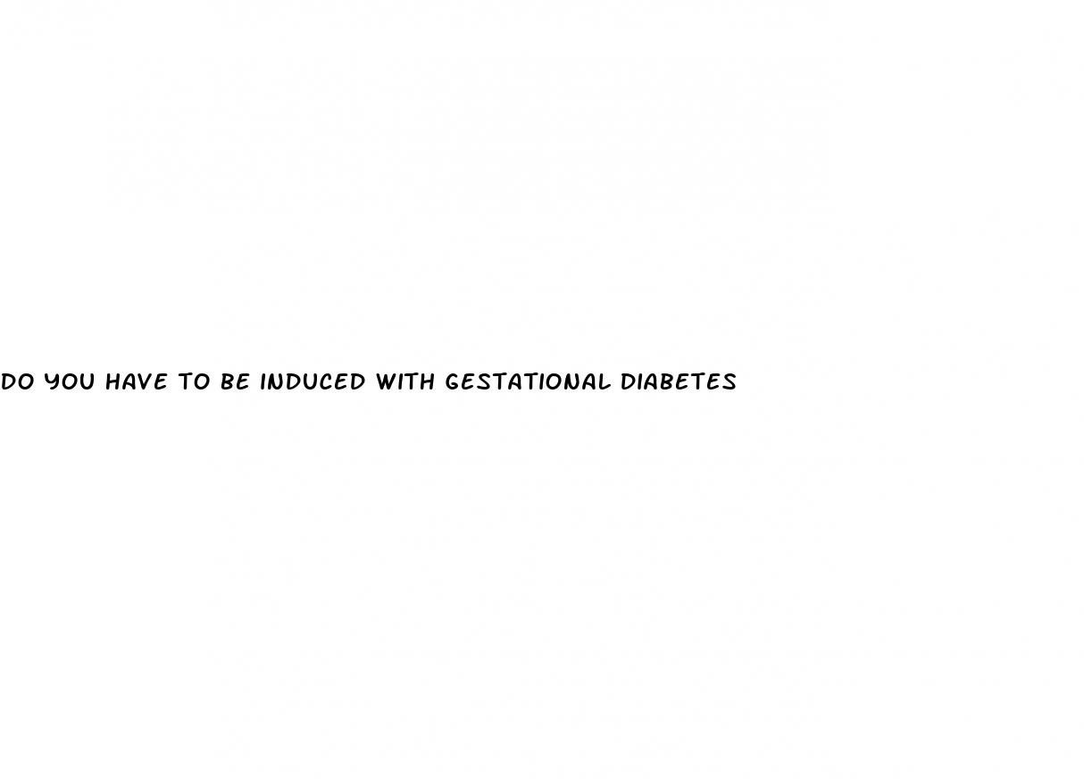 do you have to be induced with gestational diabetes