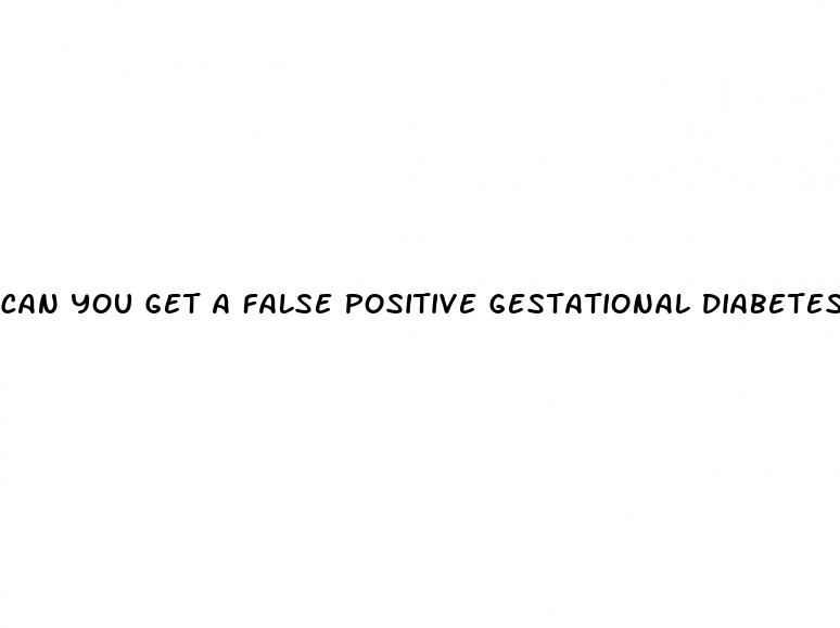 can you get a false positive gestational diabetes test