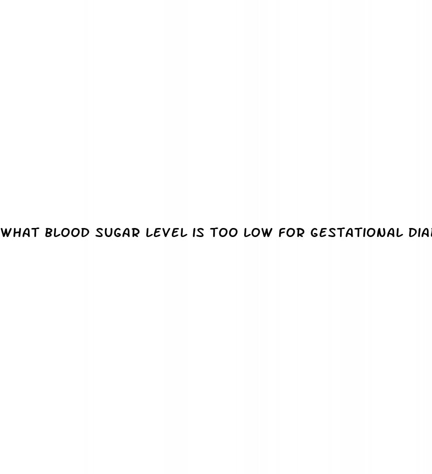 what blood sugar level is too low for gestational diabetes