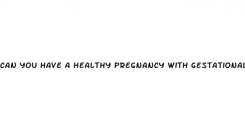 can you have a healthy pregnancy with gestational diabetes