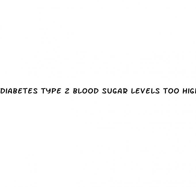 diabetes type 2 blood sugar levels too high