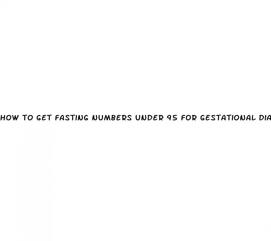 how to get fasting numbers under 95 for gestational diabetes