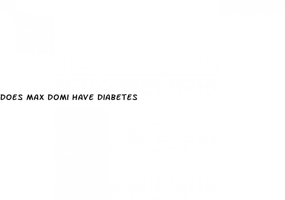 does max domi have diabetes