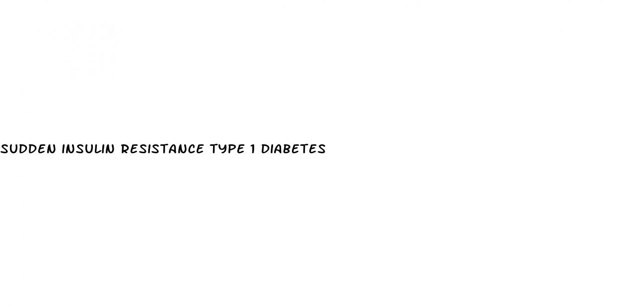sudden insulin resistance type 1 diabetes