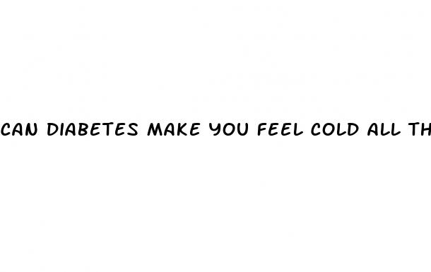 can diabetes make you feel cold all the time