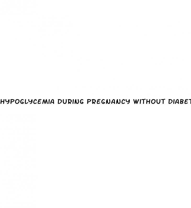hypoglycemia during pregnancy without diabetes