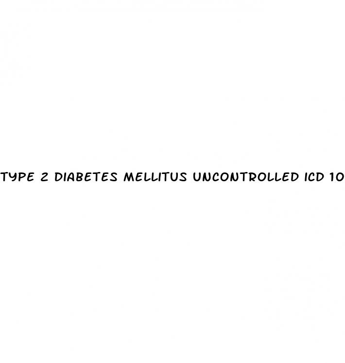 type 2 diabetes mellitus uncontrolled icd 10