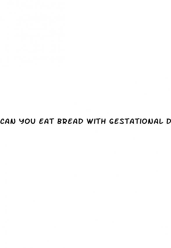 can you eat bread with gestational diabetes