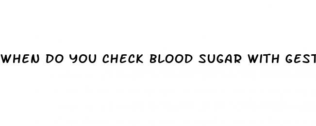 when do you check blood sugar with gestational diabetes