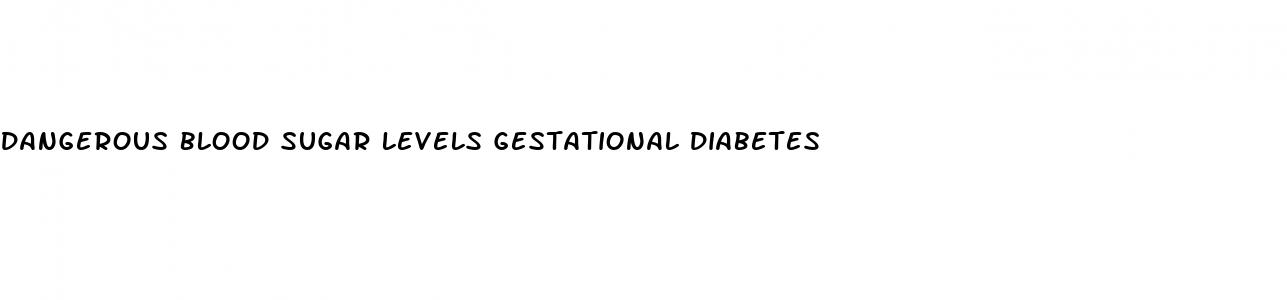 dangerous blood sugar levels gestational diabetes