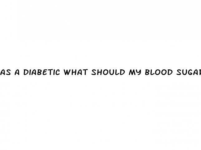 as a diabetic what should my blood sugar be