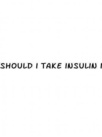 should i take insulin if blood sugar is low