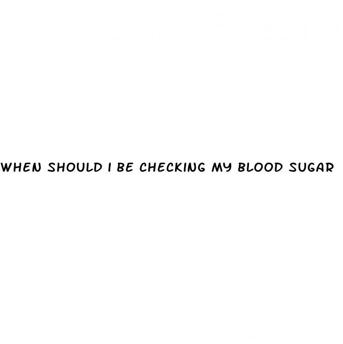 when should i be checking my blood sugar