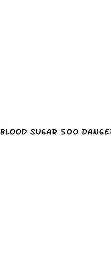 blood sugar 500 dangerous