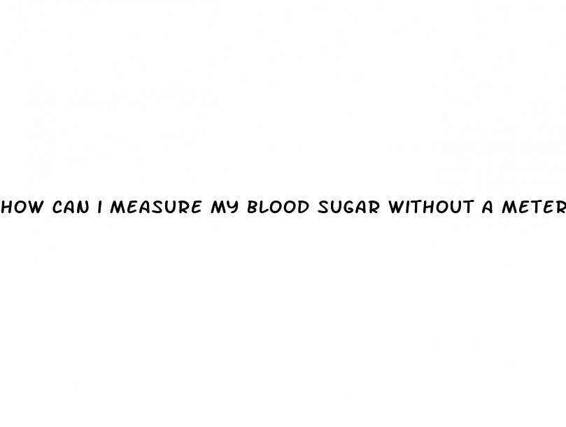 how can i measure my blood sugar without a meter