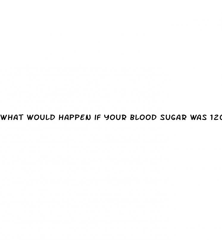 what would happen if your blood sugar was 120mg 100ml