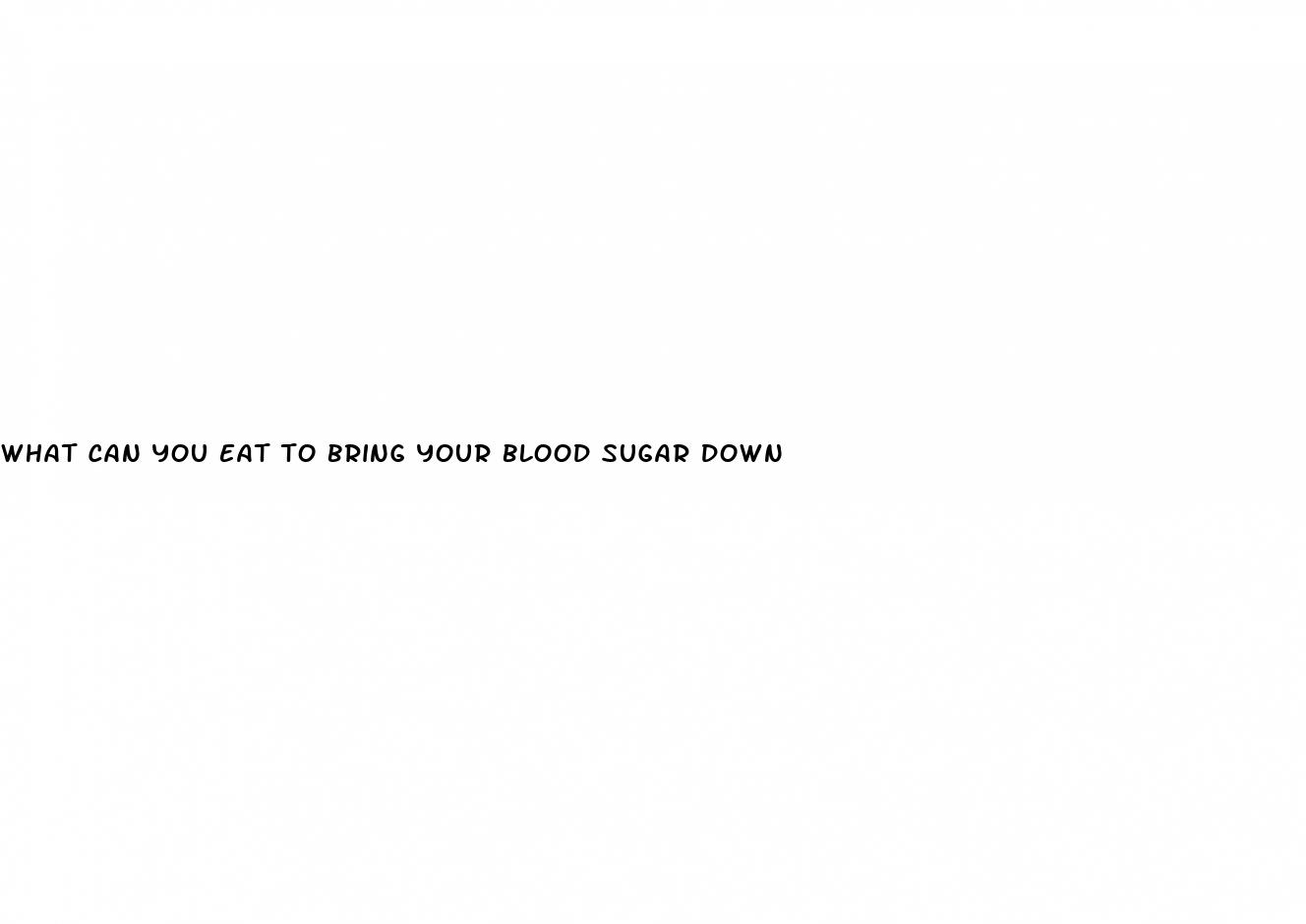 what can you eat to bring your blood sugar down