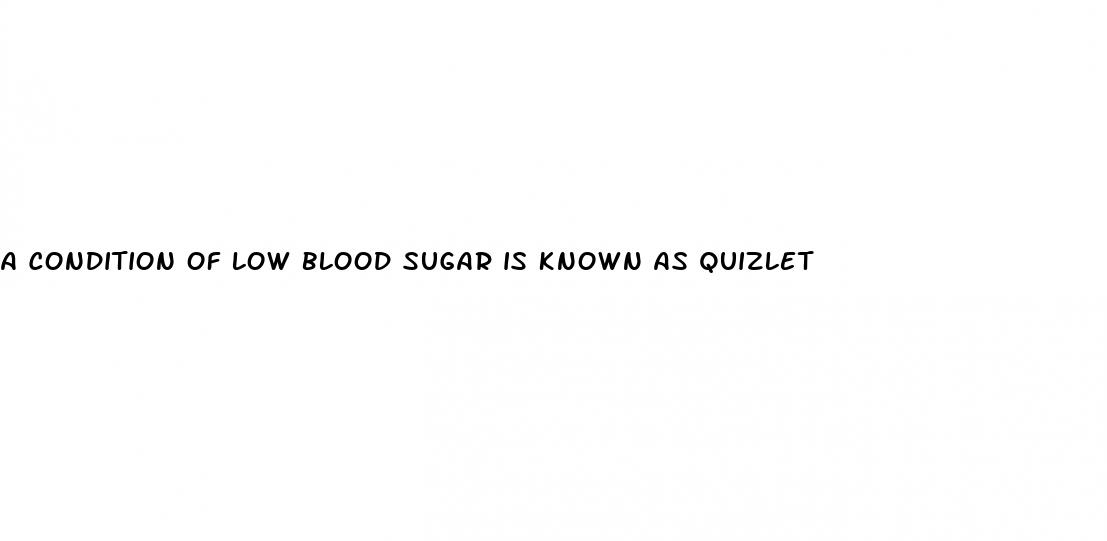 a condition of low blood sugar is known as quizlet