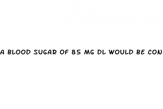 a blood sugar of 85 mg dl would be considered