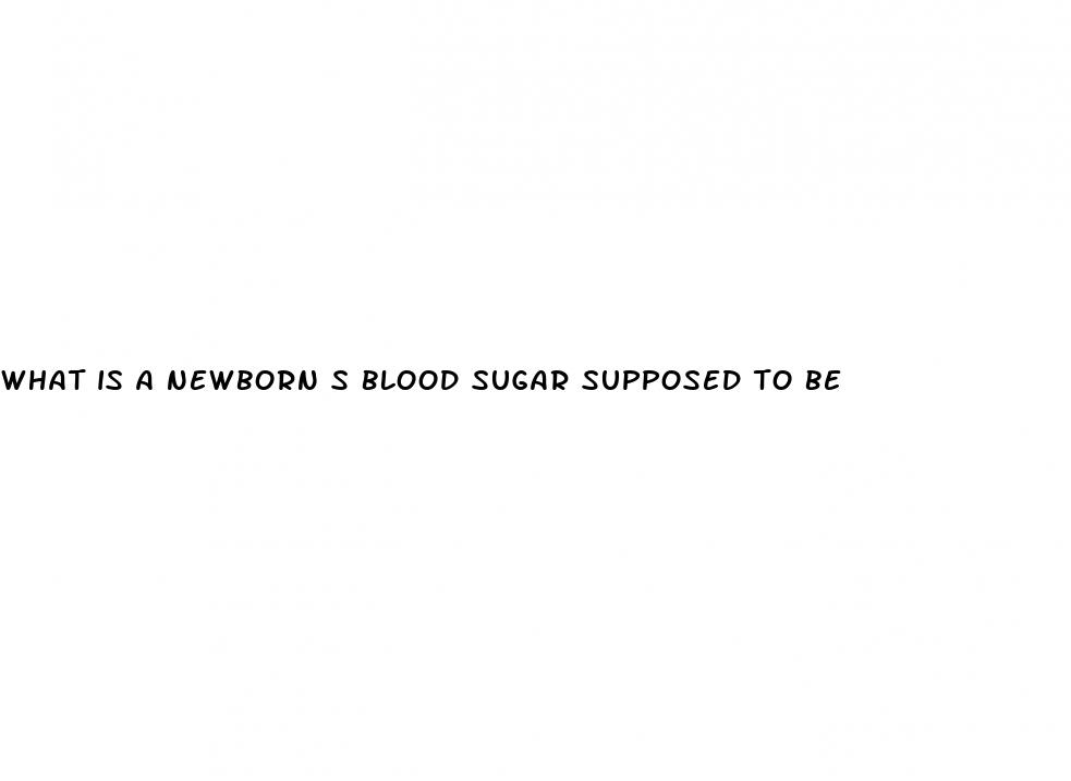 what is a newborn s blood sugar supposed to be