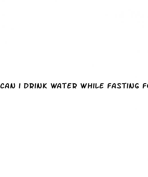 can i drink water while fasting for blood sugar test