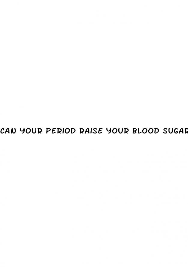 can your period raise your blood sugar