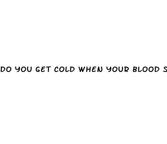 do you get cold when your blood sugar drops