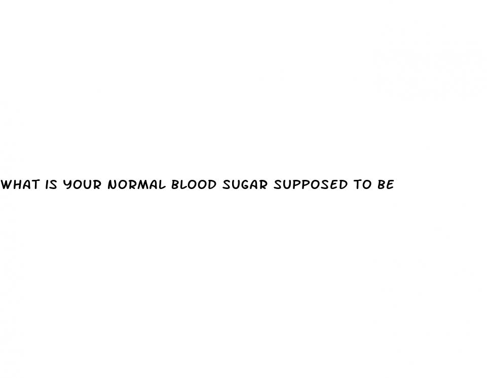 what is your normal blood sugar supposed to be