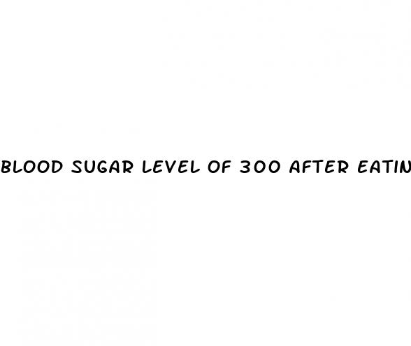 blood sugar level of 300 after eating