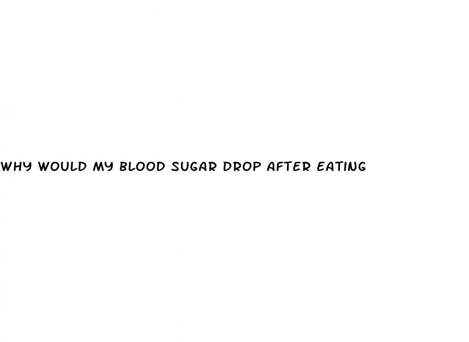 why would my blood sugar drop after eating