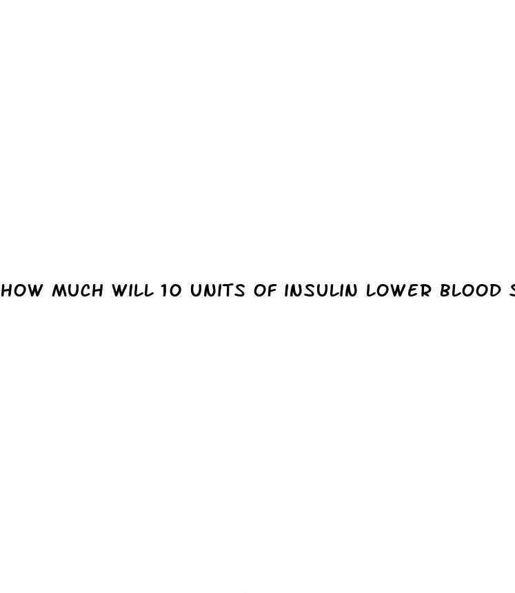 how much will 10 units of insulin lower blood sugar