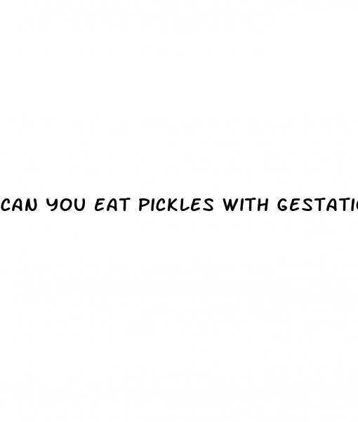 can you eat pickles with gestational diabetes