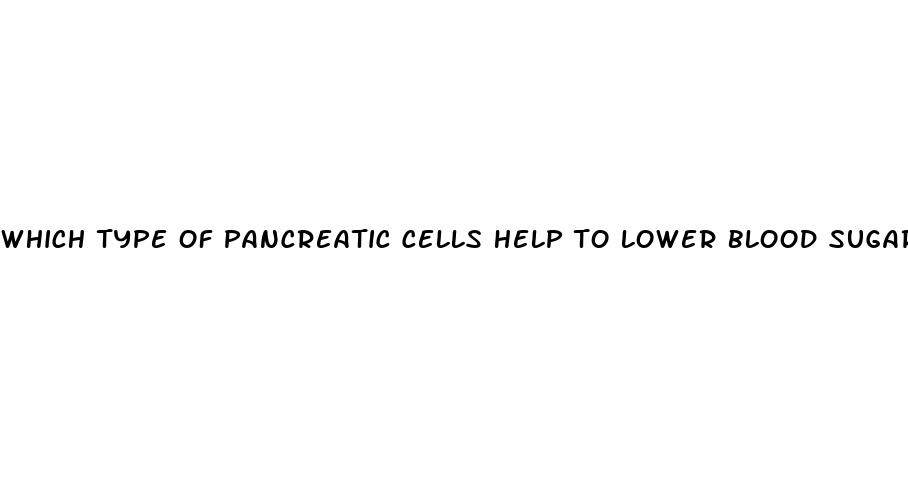 which type of pancreatic cells help to lower blood sugar